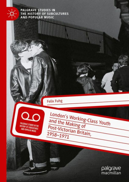 London's Working-Class Youth and the Making of Post-Victorian Britain, 1958-1971