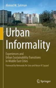 Title: Urban Informality: Experiences and Urban Sustainability Transitions in Middle East Cities, Author: Ahmed  M. Soliman