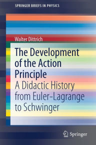 Title: The Development of the Action Principle: A Didactic History from Euler-Lagrange to Schwinger, Author: Walter Dittrich