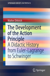 Title: The Development of the Action Principle: A Didactic History from Euler-Lagrange to Schwinger, Author: Walter Dittrich
