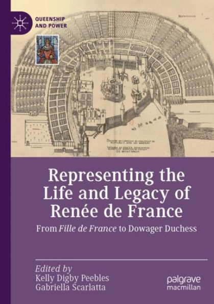 Representing the Life and Legacy of Renï¿½e de France: From Fille France to Dowager Duchess