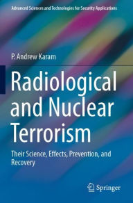 Title: Radiological and Nuclear Terrorism: Their Science, Effects, Prevention, and Recovery, Author: P. Andrew Karam