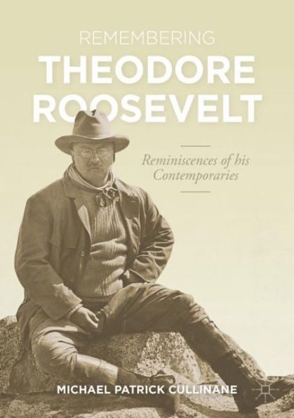 Remembering Theodore Roosevelt: Reminiscences of his Contemporaries