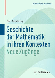 Title: Geschichte der Mathematik in ihren Kontexten: Neue Zugänge, Author: Gert Schubring