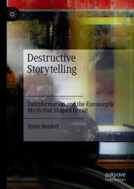 Title: Destructive Storytelling: Disinformation and the Eurosceptic Myth that Shaped Brexit, Author: Imke Henkel