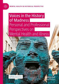 Title: Voices in the History of Madness: Personal and Professional Perspectives on Mental Health and Illness, Author: Robert Ellis