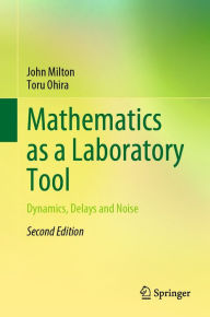 Title: Mathematics as a Laboratory Tool: Dynamics, Delays and Noise, Author: John Milton