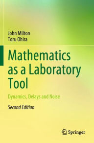 Title: Mathematics as a Laboratory Tool: Dynamics, Delays and Noise, Author: John Milton