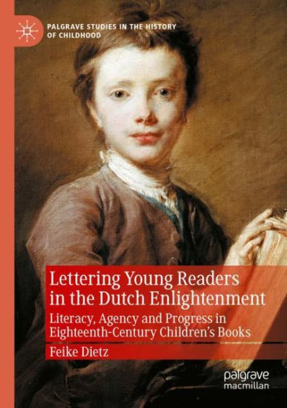 Lettering Young Readers the Dutch Enlightenment: Literacy, Agency and Progress Eighteenth-Century Children's Books