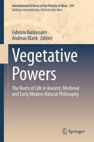 Title: Vegetative Powers: The Roots of Life in Ancient, Medieval and Early Modern Natural Philosophy, Author: Fabrizio Baldassarri