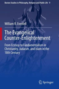 Title: The Evangelical Counter-Enlightenment: From Ecstasy to Fundamentalism in Christianity, Judaism, and Islam in the 18th Century, Author: William R. Everdell