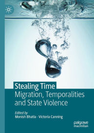 Title: Stealing Time: Migration, Temporalities and State Violence, Author: Monish Bhatia