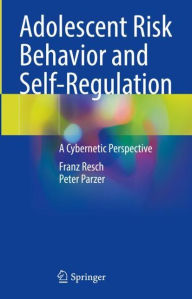 Title: Adolescent Risk Behavior and Self-Regulation: A Cybernetic Perspective, Author: Franz Resch