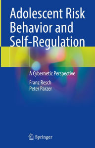 Title: Adolescent Risk Behavior and Self-Regulation: A Cybernetic Perspective, Author: Franz Resch