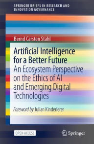 Title: Artificial Intelligence for a Better Future: An Ecosystem Perspective on the Ethics of AI and Emerging Digital Technologies, Author: Bernd Carsten Stahl