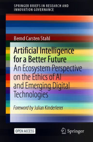 Title: Artificial Intelligence for a Better Future: An Ecosystem Perspective on the Ethics of AI and Emerging Digital Technologies, Author: Bernd Carsten Stahl