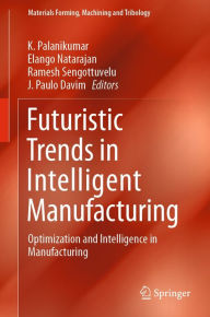 Title: Futuristic Trends in Intelligent Manufacturing: Optimization and Intelligence in Manufacturing, Author: K. Palanikumar