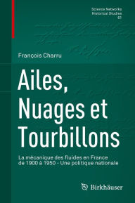 Title: Ailes, Nuages et Tourbillons: La mécanique des fluides en France de 1900 à 1950 - Une politique nationale, Author: François Charru