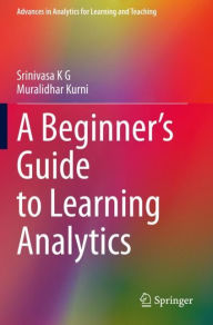 Title: A Beginner's Guide to Learning Analytics, Author: Srinivasa K G