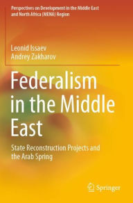 Title: Federalism in the Middle East: State Reconstruction Projects and the Arab Spring, Author: Leonid Issaev