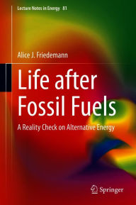 Title: Life after Fossil Fuels: A Reality Check on Alternative Energy, Author: Alice J. Friedemann