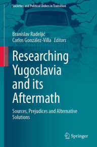 Title: Researching Yugoslavia and its Aftermath: Sources, Prejudices and Alternative Solutions, Author: Branislav Radeljic
