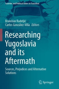 Title: Researching Yugoslavia and its Aftermath: Sources, Prejudices and Alternative Solutions, Author: Branislav Radeljic