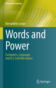 Title: Words and Power: Computers, Language, and U.S. Cold War Values, Author: Bernadette Longo