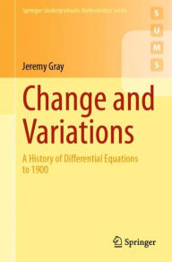 Title: Change and Variations: A History of Differential Equations to 1900, Author: Jeremy Gray