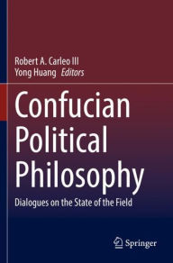 Title: Confucian Political Philosophy: Dialogues on the State of the Field, Author: Robert A. Carleo III