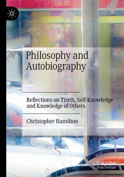Philosophy and Autobiography: Reflections on Truth, Self-Knowledge Knowledge of Others