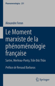 Title: Le Moment marxiste de la phénoménologie française: Sartre, Merleau-Ponty, Tr?n D?c Th?o, Author: Alexandre Feron