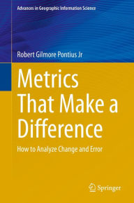 Title: Metrics That Make a Difference: How to Analyze Change and Error, Author: Robert Gilmore Pontius Jr