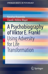 Title: A Psychobiography of Viktor E. Frankl: Using Adversity for Life Transformation, Author: Nataliya Krasovska