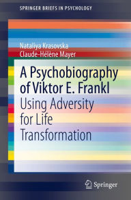 Title: A Psychobiography of Viktor E. Frankl: Using Adversity for Life Transformation, Author: Nataliya Krasovska