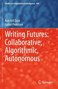 Title: Writing Futures: Collaborative, Algorithmic, Autonomous, Author: Ann Hill Duin