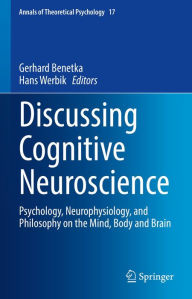 Title: Discussing Cognitive Neuroscience: Psychology, Neurophysiology, and Philosophy on the Mind, Body and Brain, Author: Gerhard Benetka