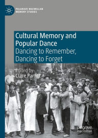 Title: Cultural Memory and Popular Dance: Dancing to Remember, Dancing to Forget, Author: Clare Parfitt