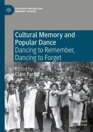 Title: Cultural Memory and Popular Dance: Dancing to Remember, Dancing to Forget, Author: Clare Parfitt