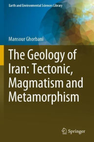 Title: The Geology of Iran: Tectonic, Magmatism and Metamorphism, Author: Mansour Ghorbani