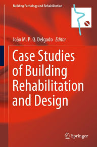 Title: Case Studies of Building Rehabilitation and Design, Author: João M. P. Q. Delgado