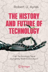 Title: The History and Future of Technology: Can Technology Save Humanity from Extinction?, Author: Robert U. Ayres