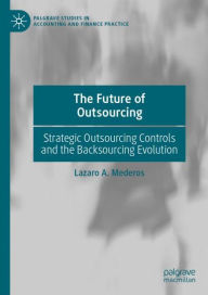 Title: The Future of Outsourcing: Strategic Outsourcing Controls and the Backsourcing Evolution, Author: Lazaro A. Mederos