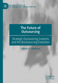 Title: The Future of Outsourcing: Strategic Outsourcing Controls and the Backsourcing Evolution, Author: Lazaro A. Mederos