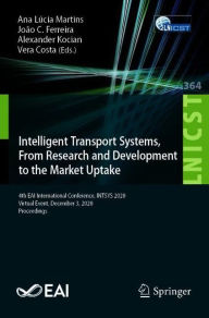 Title: Intelligent Transport Systems, From Research and Development to the Market Uptake: 4th EAI International Conference, INTSYS 2020, Virtual Event, December 3, 2020, Proceedings, Author: Ana Lúcia Martins