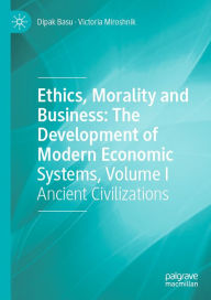 Title: Ethics, Morality and Business: The Development of Modern Economic Systems, Volume I: Ancient Civilizations, Author: Dipak Basu