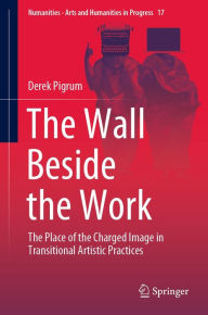 Title: The Wall Beside the Work: The Place of the Charged Image in Transitional Artistic Practices, Author: Derek Pigrum