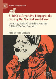 Title: British Subversive Propaganda during the Second World War: Germany, National Socialism and the Political Warfare Executive, Author: Kirk Robert Graham