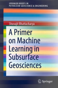 Title: A Primer on Machine Learning in Subsurface Geosciences, Author: Shuvajit Bhattacharya