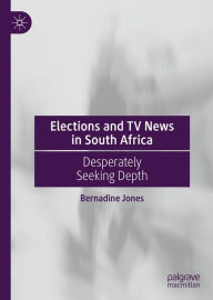 Title: Elections and TV News in South Africa: Desperately Seeking Depth, Author: Bernadine Jones